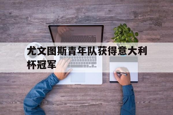尤文图斯青年队获得意大利杯冠军