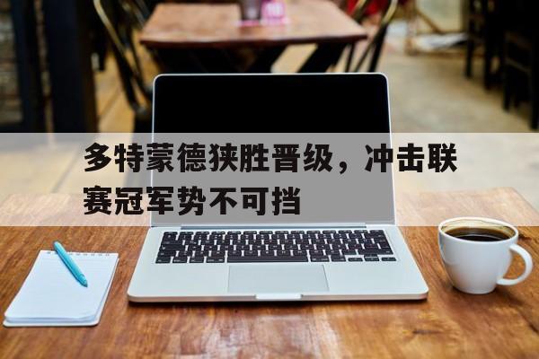 多特蒙德狭胜晋级，冲击联赛冠军势不可挡