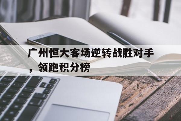广州恒大客场逆转战胜对手，领跑积分榜