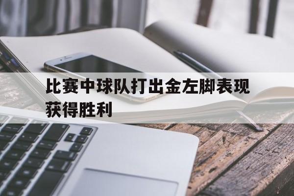 比赛中球队打出金左脚表现获得胜利
