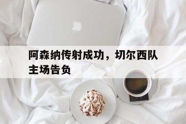 阿森纳传射成功，切尔西队主场告负