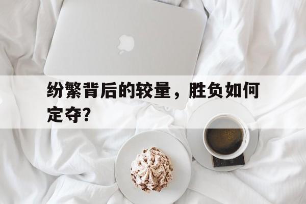 纷繁背后的较量，胜负如何定夺？