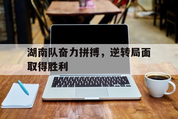湖南队奋力拼搏，逆转局面取得胜利