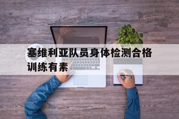 塞维利亚队员身体检测合格训练有素
