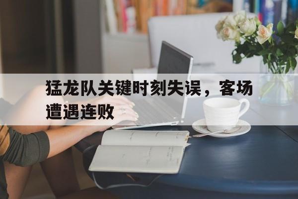 猛龙队关键时刻失误，客场遭遇连败
