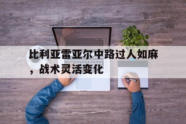 比利亚雷亚尔中路过人如麻，战术灵活变化